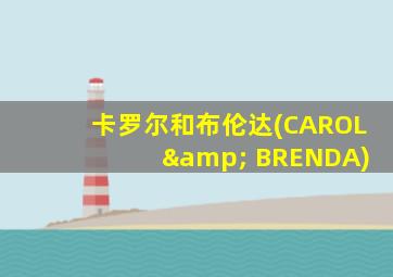 卡罗尔和布伦达(CAROL & BRENDA)